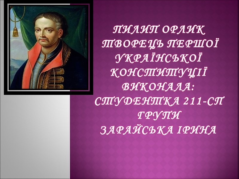 Пилип Орлик  творець Першої  української Конституції Виконала: Студентка 211-сп групи зарайська ірина